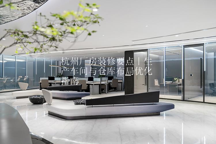 杭州厂房装修要点｜生产车间与仓库布局优化指南