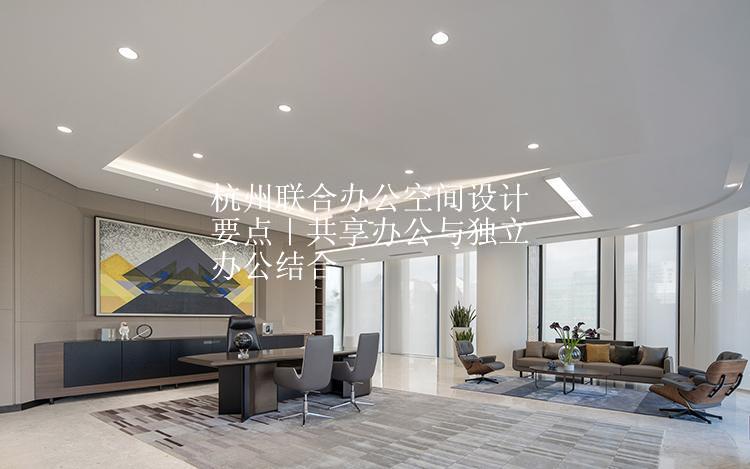 杭州联合办公空间设计要点｜共享办公与独立办公结合
