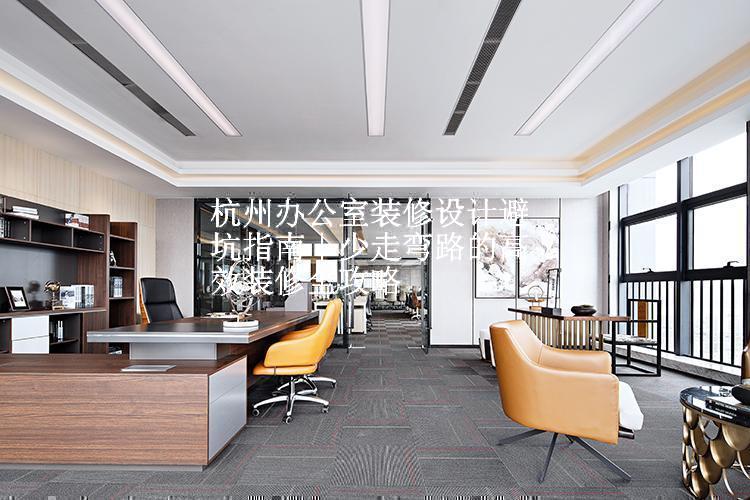 杭州办公室装修设计避坑指南｜少走弯路的高效装修全攻略