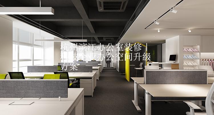 杭州滨江办公室装修｜科技企业办公空间升级方案