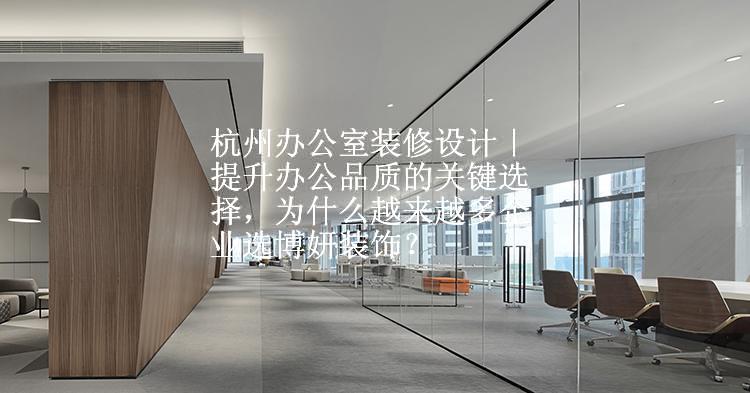 杭州办公室装修设计｜提升办公品质的关键选择，为什么越来越多企业选博妍装饰？