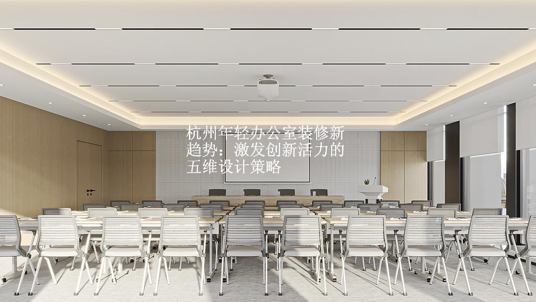 杭州年轻办公室装修新趋势：激发创新活力的五维设计策略