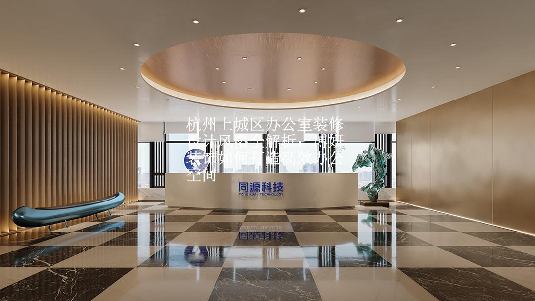 杭州上城区办公室装修设计风格全解析：博妍装饰如何打造高效办公空间
